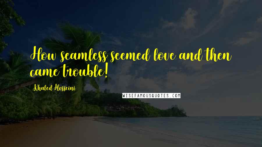 Khaled Hosseini quotes: How seamless seemed love and then came trouble!