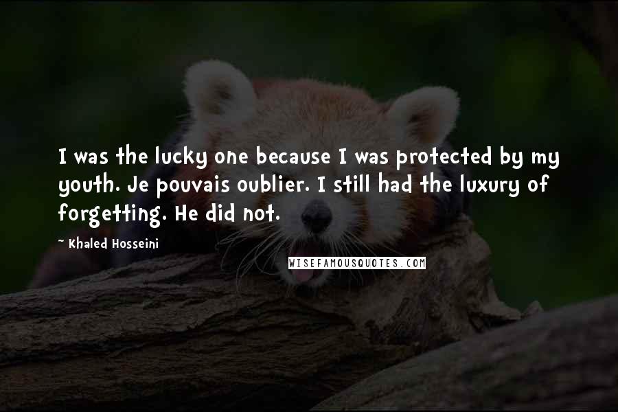 Khaled Hosseini quotes: I was the lucky one because I was protected by my youth. Je pouvais oublier. I still had the luxury of forgetting. He did not.