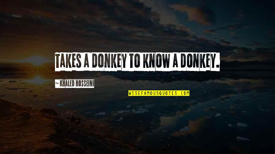 Khaled Hosseini Quotes By Khaled Hosseini: Takes a donkey to know a donkey.