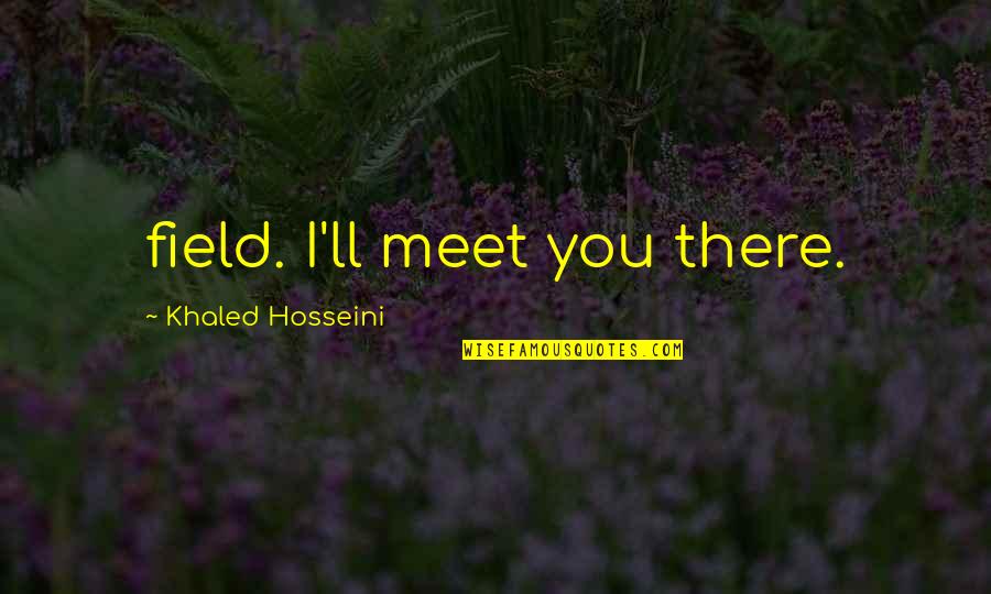 Khaled Hosseini Quotes By Khaled Hosseini: field. I'll meet you there.