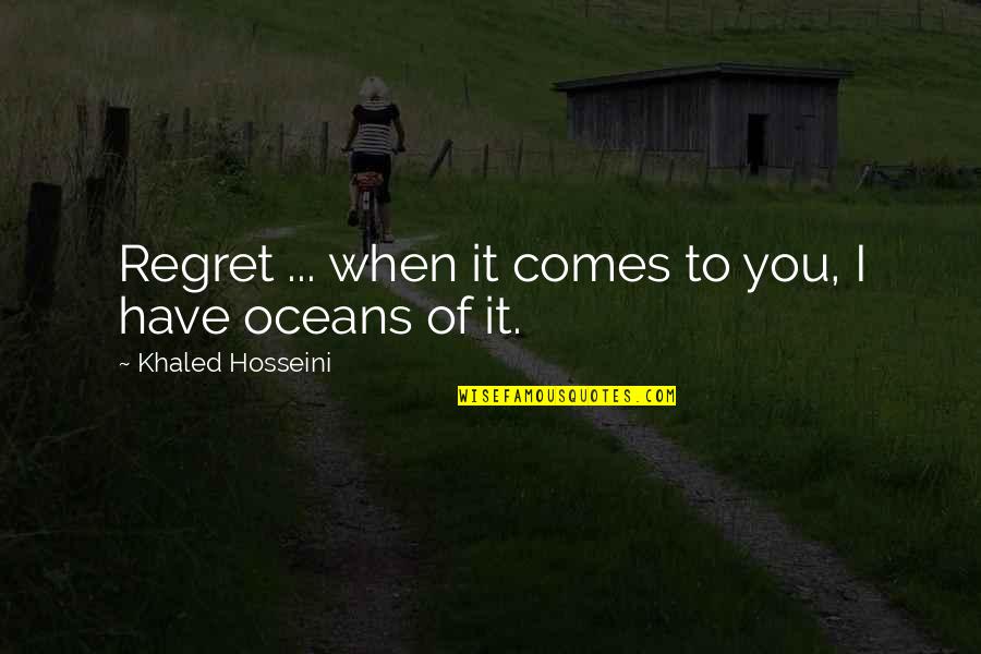 Khaled Hosseini Quotes By Khaled Hosseini: Regret ... when it comes to you, I