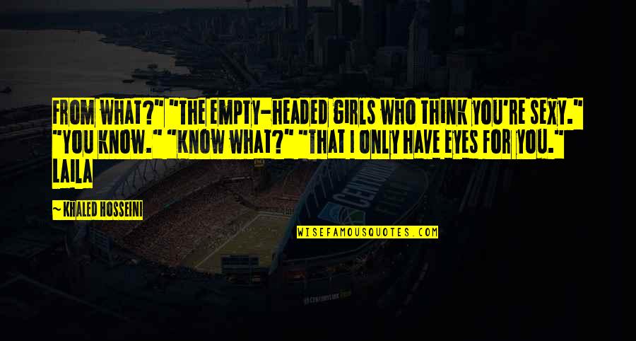 Khaled Hosseini Quotes By Khaled Hosseini: From what?" "The empty-headed girls who think you're