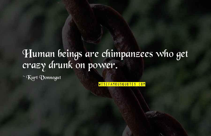 Khaled Hussein Quotes By Kurt Vonnegut: Human beings are chimpanzees who get crazy drunk