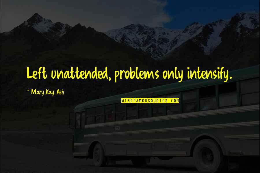 Khaled Mashal Quotes By Mary Kay Ash: Left unattended, problems only intensify.