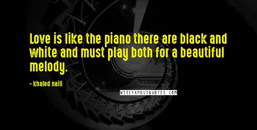 Khaled Naili quotes: Love is like the piano there are black and white and must play both for a beautiful melody.