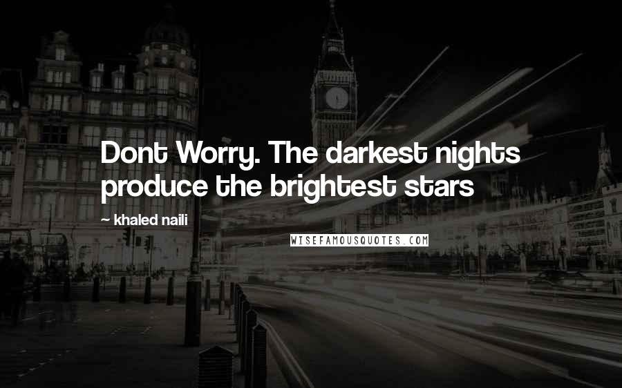 Khaled Naili quotes: Dont Worry. The darkest nights produce the brightest stars