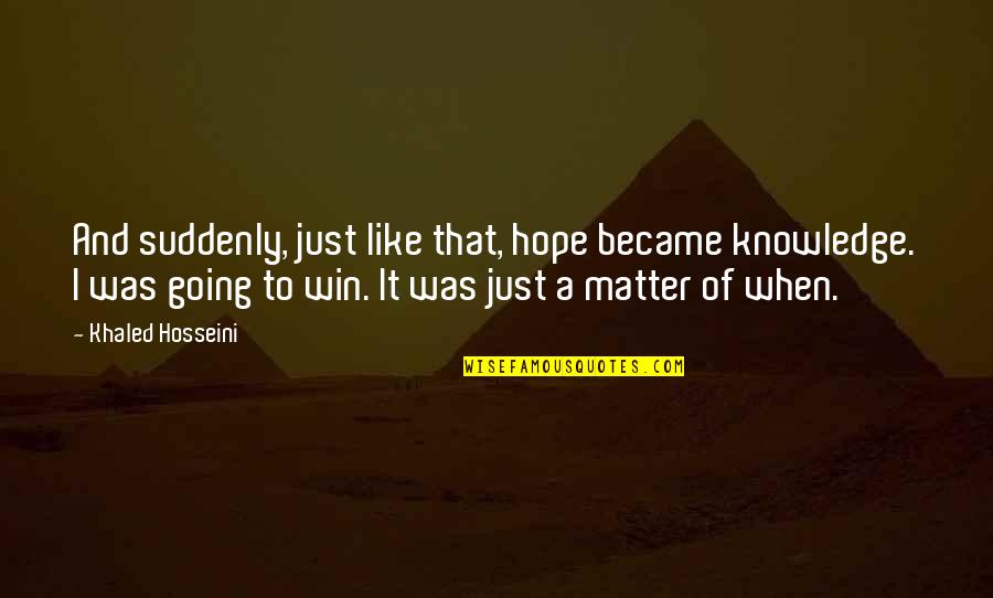 Khaled Quotes By Khaled Hosseini: And suddenly, just like that, hope became knowledge.