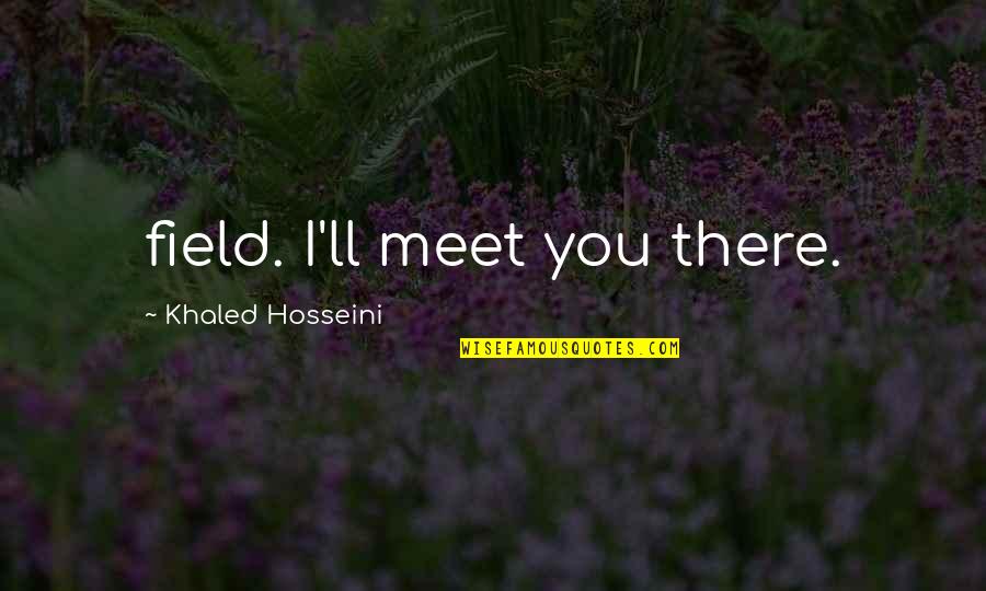 Khaled Quotes By Khaled Hosseini: field. I'll meet you there.