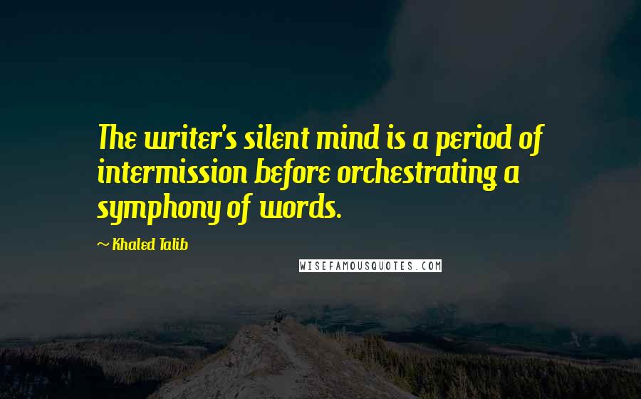 Khaled Talib quotes: The writer's silent mind is a period of intermission before orchestrating a symphony of words.