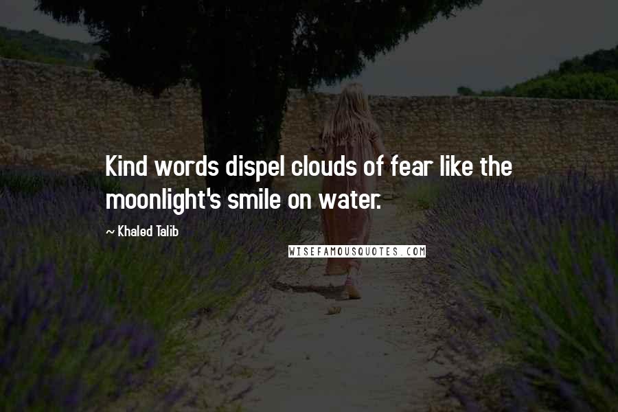 Khaled Talib quotes: Kind words dispel clouds of fear like the moonlight's smile on water.