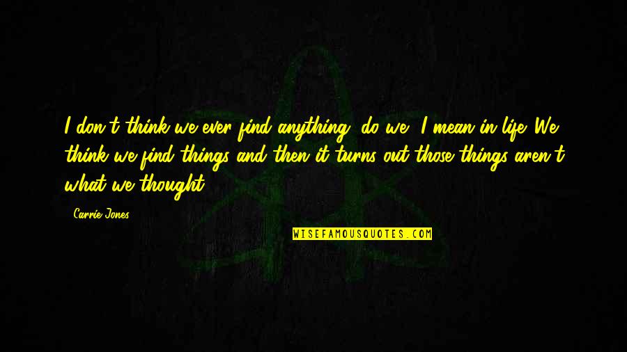 Khaleda Zia Quotes By Carrie Jones: I don't think we ever find anything, do Khaleda Zia Quotes By Carrie Jones: I don't think we ever find anything, do
