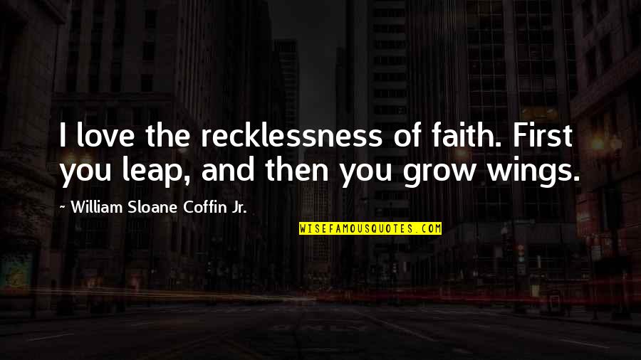 Khaledi Heights Quotes By William Sloane Coffin Jr.: I love the recklessness of faith. First you Khaledi Heights Quotes By William Sloane Coffin Jr.: I love the recklessness of faith. First you