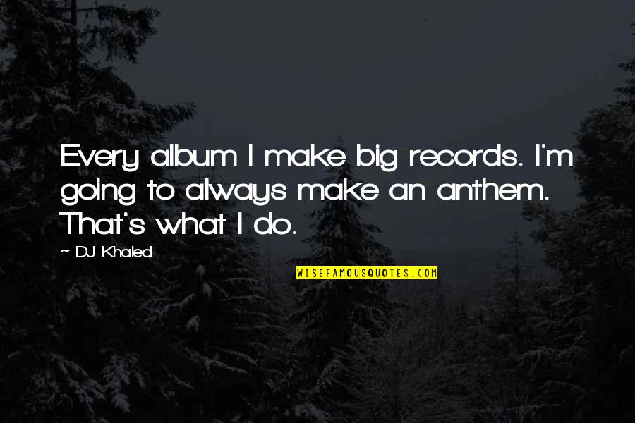 Khaled's Quotes By DJ Khaled: Every album I make big records. I'm going