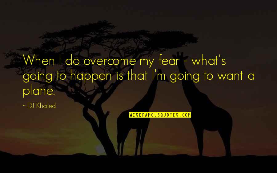 Khaled's Quotes By DJ Khaled: When I do overcome my fear - what's