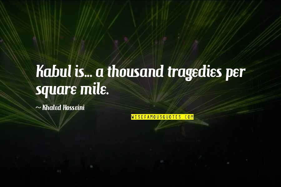 Khaled's Quotes By Khaled Hosseini: Kabul is... a thousand tragedies per square mile.