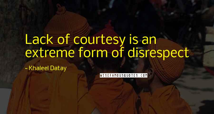 Khaleel Datay quotes: Lack of courtesy is an extreme form of disrespect