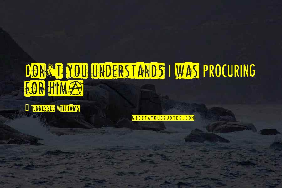 Khaleeli Emad Quotes By Tennessee Williams: Don't you understand? I was PROCURING for him.