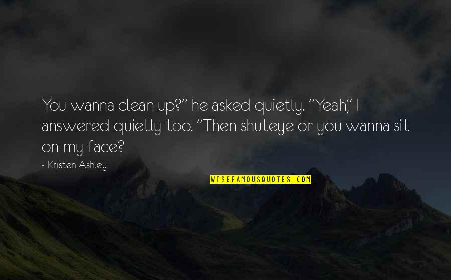 Khaleesi Dragons Quotes By Kristen Ashley: You wanna clean up?" he asked quietly. "Yeah," Khaleesi Dragons Quotes By Kristen Ashley: You wanna clean up?" he asked quietly. "Yeah,"