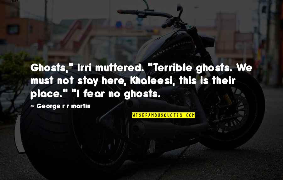 Khaleesi Quotes By George R R Martin: Ghosts," Irri muttered. "Terrible ghosts. We must not