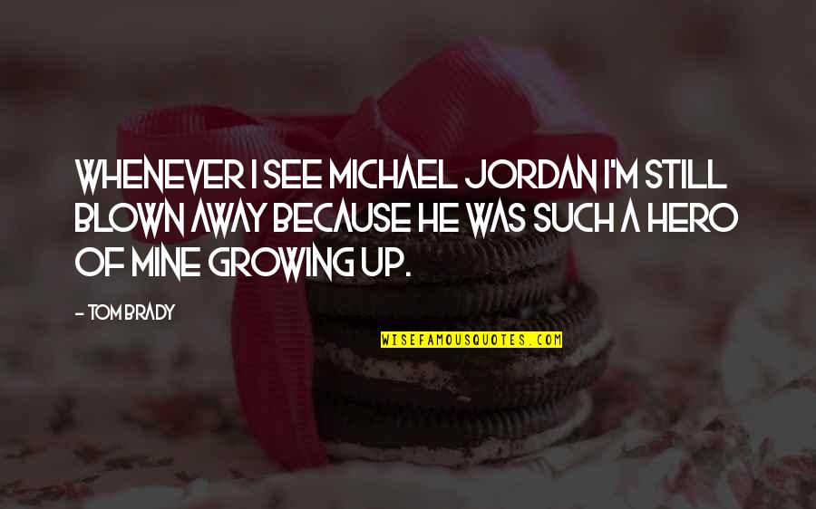 Khaleesi Quotes By Tom Brady: Whenever I see Michael Jordan I'm still blown