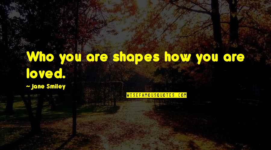 Khalen Saunders Quotes By Jane Smiley: Who you are shapes how you are loved.