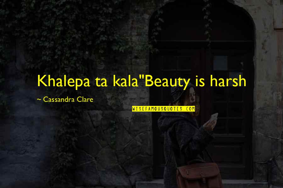 Khalepa Quotes By Cassandra Clare: Khalepa ta kala"Beauty is harsh Khalepa Quotes By Cassandra Clare: Khalepa ta kala"Beauty is harsh
