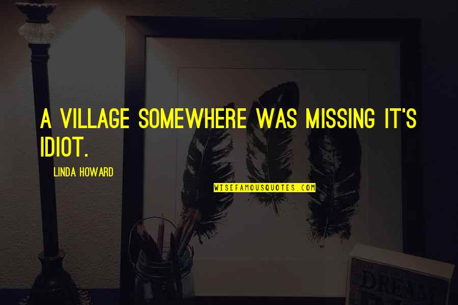 Khalepa Quotes By Linda Howard: A village somewhere was missing it's idiot. Khalepa Quotes By Linda Howard: A village somewhere was missing it's idiot.