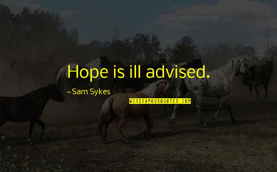 Khalepa Quotes By Sam Sykes: Hope is ill advised. Khalepa Quotes By Sam Sykes: Hope is ill advised.