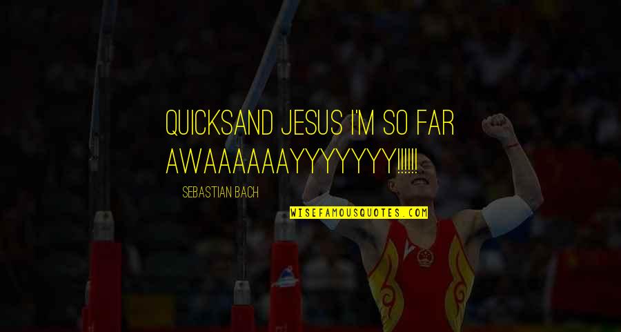Khalepa Quotes By Sebastian Bach: Quicksand Jesus I'm so far AWAAAAAAYYYYYYY!!!!!! Khalepa Quotes By Sebastian Bach: Quicksand Jesus I'm so far AWAAAAAAYYYYYYY!!!!!!