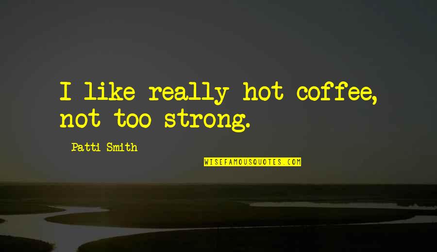 Khalfani Muhammad Quotes By Patti Smith: I like really hot coffee, not too strong. Khalfani Muhammad Quotes By Patti Smith: I like really hot coffee, not too strong.
