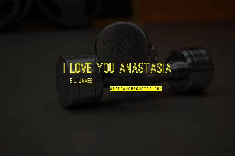 Khalfani Quotes By E.L. James: I love you Anastasia Khalfani Quotes By E.L. James: I love you Anastasia