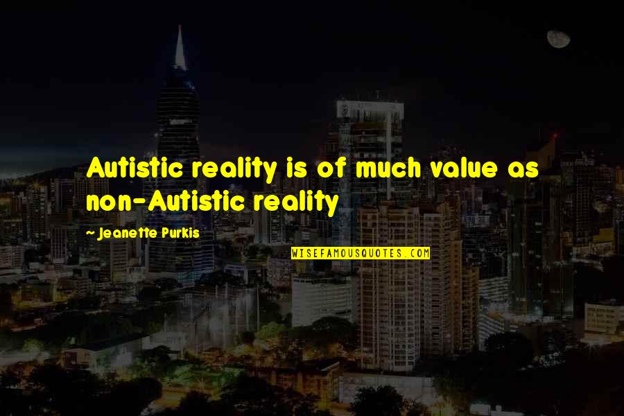 Khalfani Quotes By Jeanette Purkis: Autistic reality is of much value as non-Autistic Khalfani Quotes By Jeanette Purkis: Autistic reality is of much value as non-Autistic