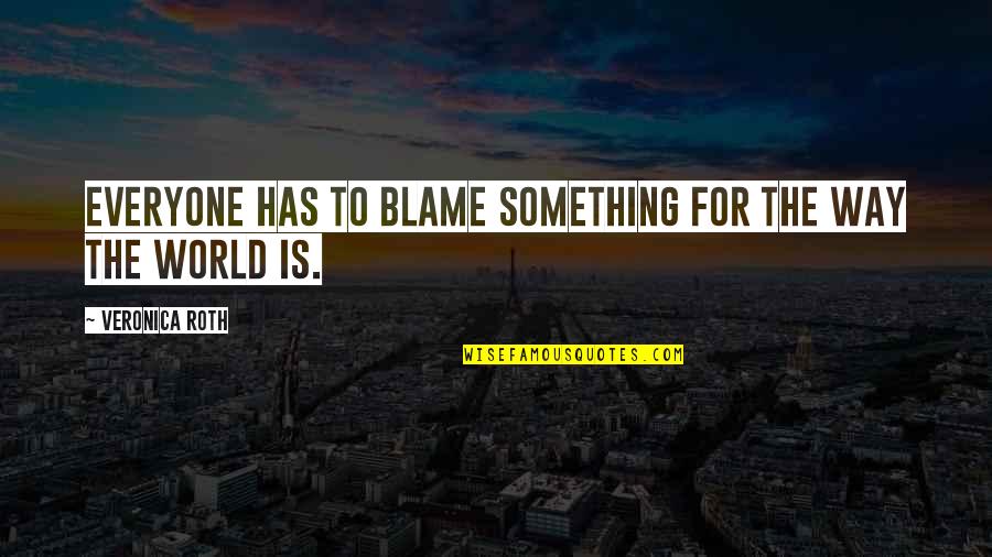Khalfaoui B Quotes By Veronica Roth: Everyone has to blame something for the way