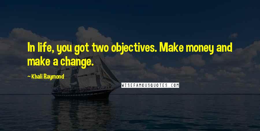 Khali Raymond quotes: In life, you got two objectives. Make money and make a change.