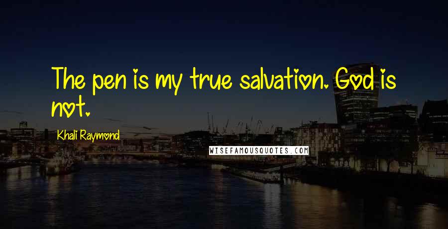 Khali Raymond quotes: The pen is my true salvation. God is not.