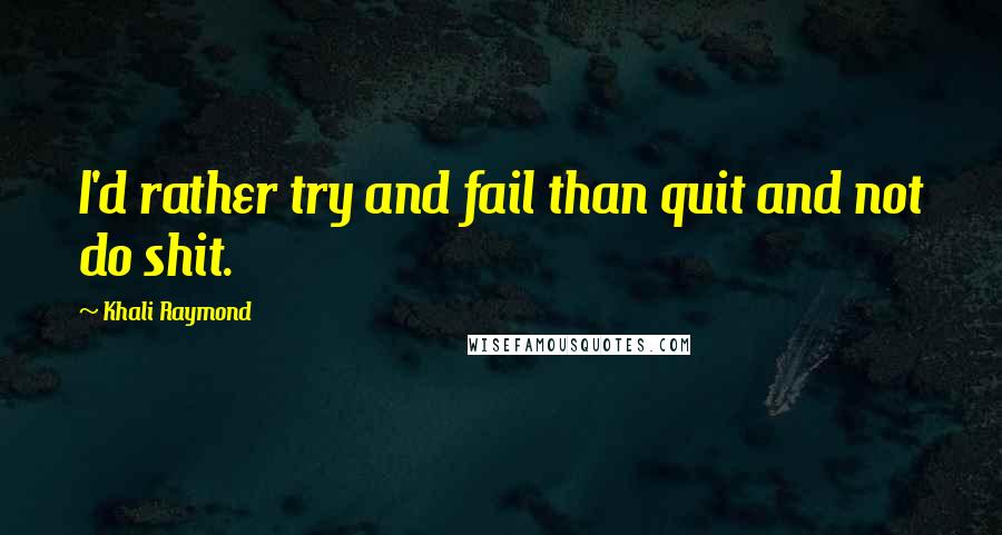 Khali Raymond quotes: I'd rather try and fail than quit and not do shit.