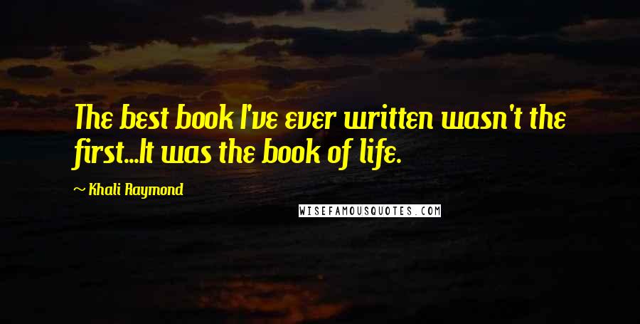 Khali Raymond quotes: The best book I've ever written wasn't the first...It was the book of life.