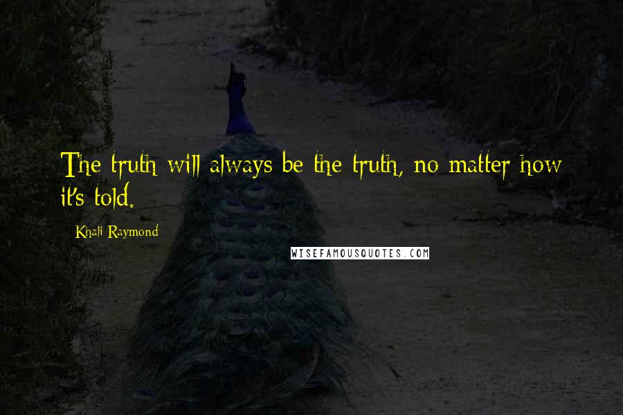Khali Raymond quotes: The truth will always be the truth, no matter how it's told.