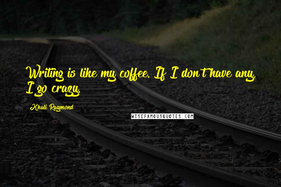 Khali Raymond quotes: Writing is like my coffee. If I don't have any, I go crazy.