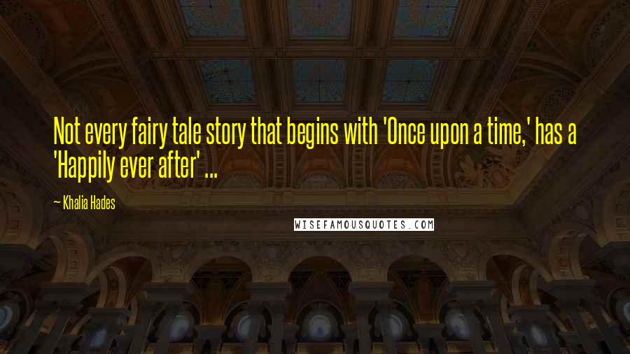 Khalia Hades quotes: Not every fairy tale story that begins with 'Once upon a time,' has a 'Happily ever after' ... Khalia Hades quotes: Not every fairy tale story that begins with 'Once upon a time,' has a 'Happily ever after' ...