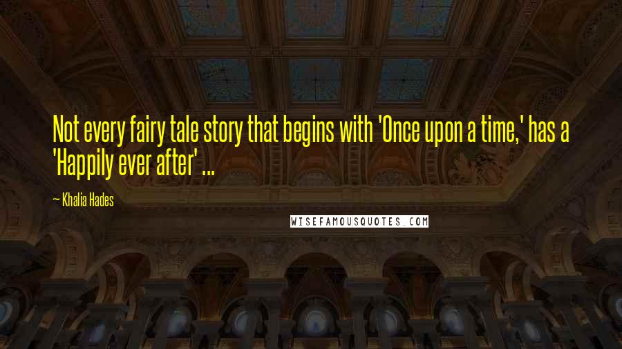 Khalia Hades quotes: Not every fairy tale story that begins with 'Once upon a time,' has a 'Happily ever after' ...