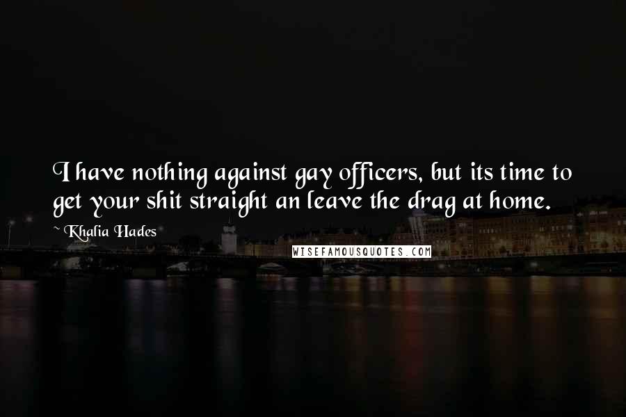 Khalia Hades quotes: I have nothing against gay officers, but its time to get your shit straight an leave the drag at home.