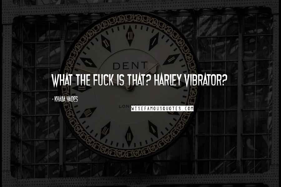 Khalia Hades quotes: What the fuck is that? Harley Vibrator?