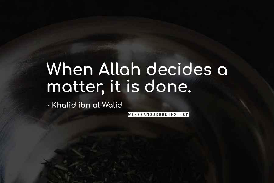 Khalid Ibn Al-Walid quotes: When Allah decides a matter, it is done.