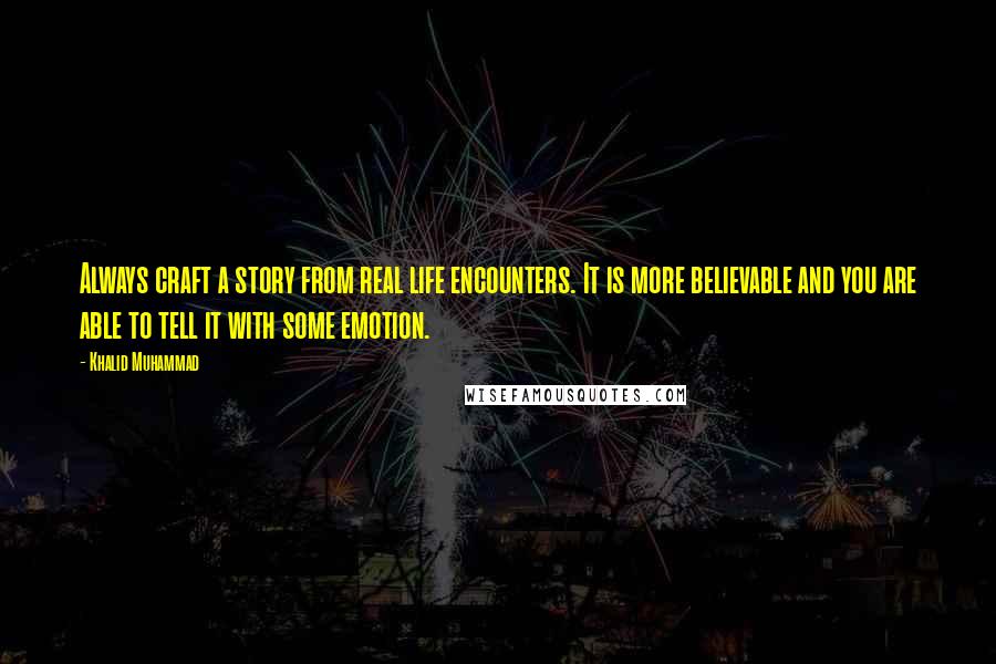Khalid Muhammad quotes: Always craft a story from real life encounters. It is more believable and you are able to tell it with some emotion. Khalid Muhammad quotes: Always craft a story from real life encounters. It is more believable and you are able to tell it with some emotion.