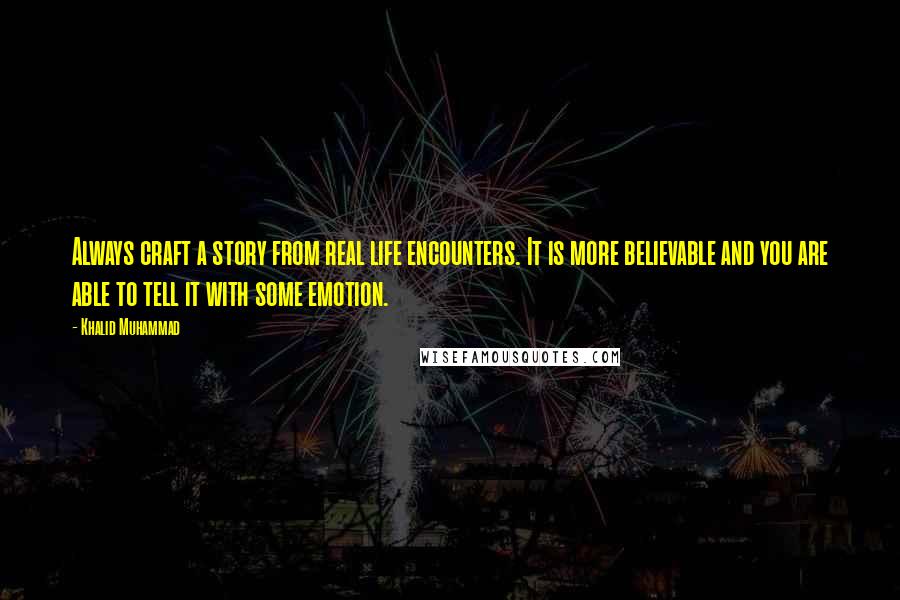 Khalid Muhammad quotes: Always craft a story from real life encounters. It is more believable and you are able to tell it with some emotion.