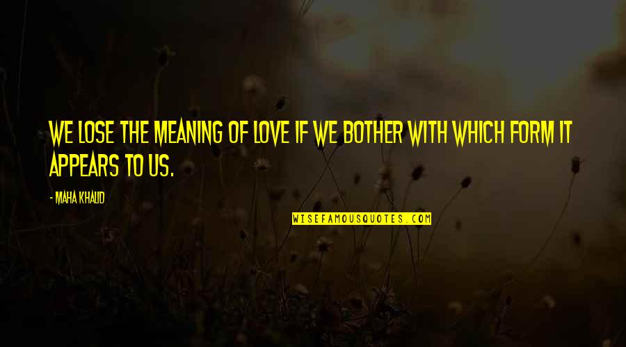 Khalid Quotes By Maha Khalid: We lose the meaning of love if we
