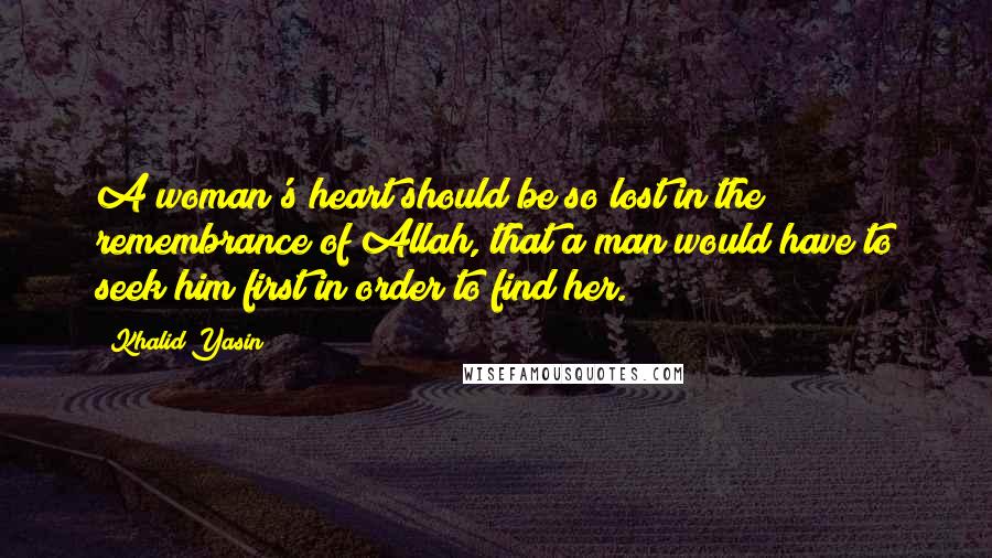 Khalid Yasin quotes: A woman's heart should be so lost in the remembrance of Allah, that a man would have to seek him first in order to find her. Khalid Yasin quotes: A woman's heart should be so lost in the remembrance of Allah, that a man would have to seek him first in order to find her.