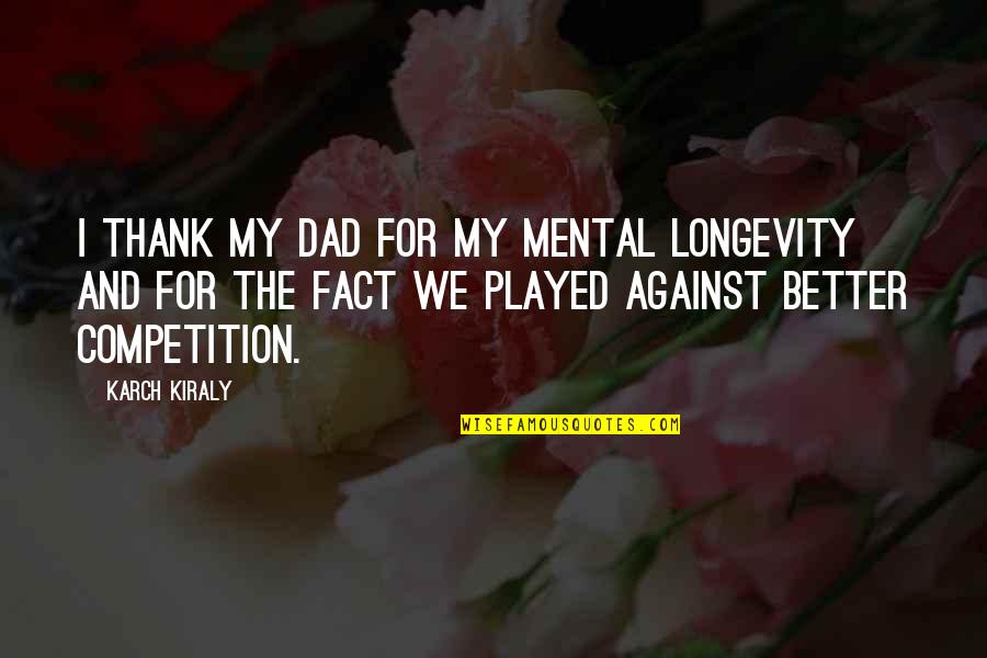 Khaliel Abdelrahim Quotes By Karch Kiraly: I thank my dad for my mental longevity Khaliel Abdelrahim Quotes By Karch Kiraly: I thank my dad for my mental longevity
