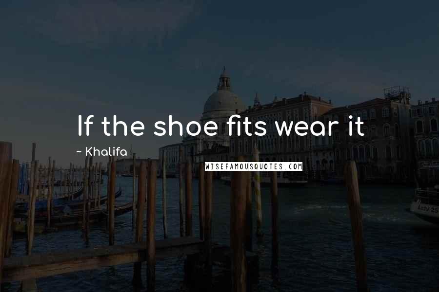 Khalifa quotes: If the shoe fits wear it